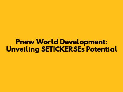 Pnew World Development: Unveiling SETICKERSE's Potential