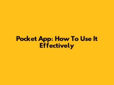 Pocket App: How To Use It Effectively