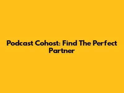Podcast Cohost: Find The Perfect Partner