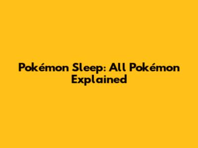 Pokémon Sleep: All Pokémon Explained