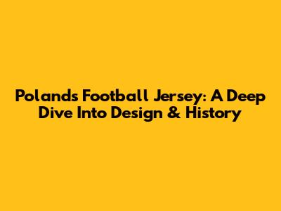 Poland's Football Jersey: A Deep Dive Into Design & History