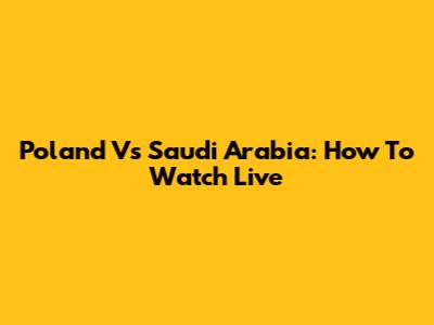 Poland Vs Saudi Arabia: How To Watch Live
