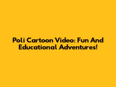 Poli Cartoon Video: Fun And Educational Adventures!