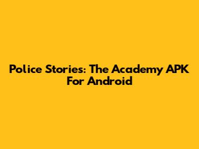 Police Stories: The Academy APK For Android