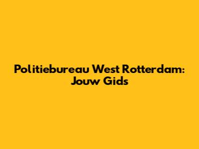 Politiebureau West Rotterdam: Jouw Gids