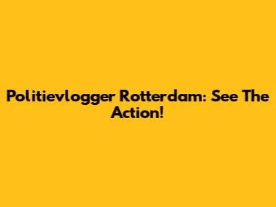Politievlogger Rotterdam: See The Action!