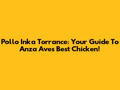 Pollo Inka Torrance: Your Guide To Anza Ave's Best Chicken!