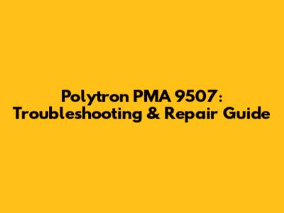 Polytron PMA 9507: Troubleshooting & Repair Guide