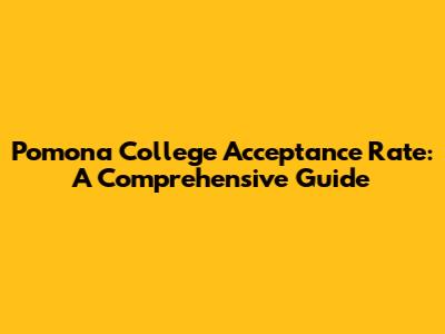 Pomona College Acceptance Rate: A Comprehensive Guide