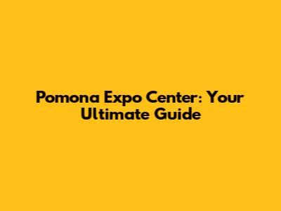 Pomona Expo Center: Your Ultimate Guide