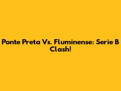 Ponte Preta Vs. Fluminense: Serie B Clash!