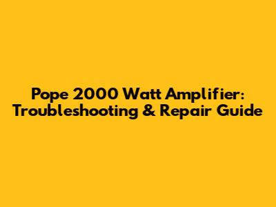 Pope 2000 Watt Amplifier: Troubleshooting & Repair Guide