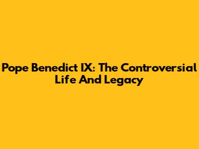 Pope Benedict IX: The Controversial Life And Legacy