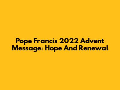 Pope Francis' 2022 Advent Message: Hope And Renewal