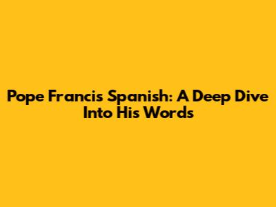 Pope Francis' Spanish: A Deep Dive Into His Words