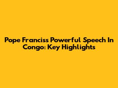 Pope Francis's Powerful Speech In Congo: Key Highlights