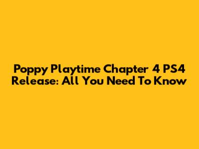 Poppy Playtime Chapter 4 PS4 Release: All You Need To Know