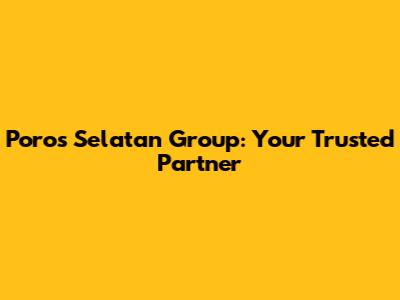 Poros Selatan Group: Your Trusted Partner