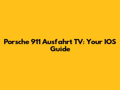 Porsche 911 Ausfahrt TV: Your IOS Guide