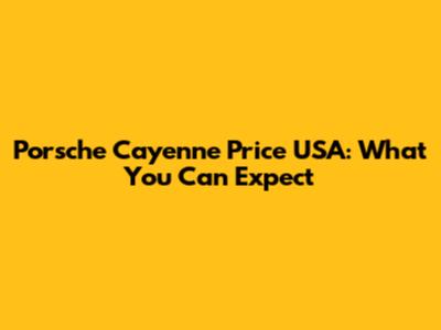 Porsche Cayenne Price USA: What You Can Expect