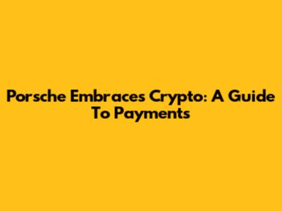 Porsche Embraces Crypto: A Guide To Payments