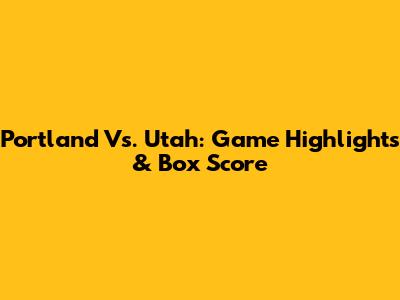 Portland Vs. Utah: Game Highlights & Box Score