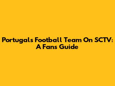 Portugal's Football Team On SCTV: A Fan's Guide