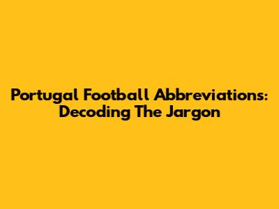 Portugal Football Abbreviations: Decoding The Jargon