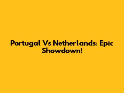 Portugal Vs Netherlands: Epic Showdown!