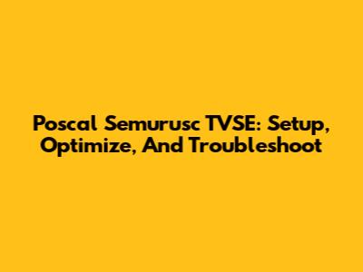 Poscal Semurusc TVSE: Setup, Optimize, And Troubleshoot