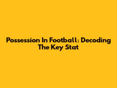 Possession In Football: Decoding The Key Stat
