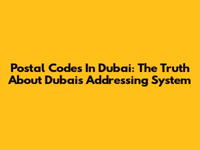 Postal Codes In Dubai: The Truth About Dubai's Addressing System