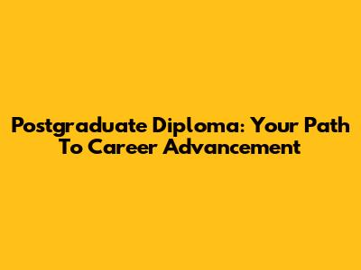 Postgraduate Diploma: Your Path To Career Advancement