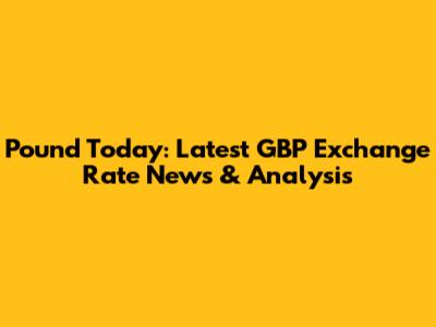 Pound Today: Latest GBP Exchange Rate News & Analysis
