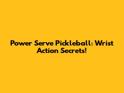 Power Serve Pickleball: Wrist Action Secrets!