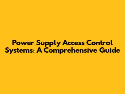 Power Supply Access Control Systems: A Comprehensive Guide