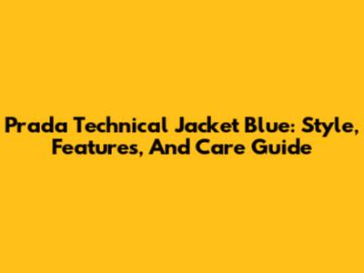 Prada Technical Jacket Blue: Style, Features, And Care Guide