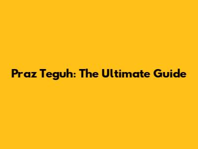 Praz Teguh: The Ultimate Guide