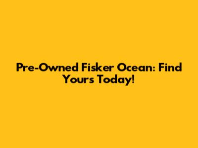 Pre-Owned Fisker Ocean: Find Yours Today!