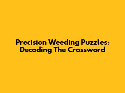 Precision Weeding Puzzles: Decoding The Crossword