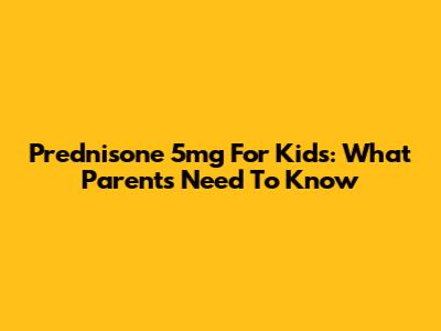 Prednisone 5mg For Kids: What Parents Need To Know