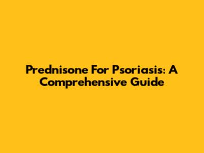 Prednisone For Psoriasis: A Comprehensive Guide