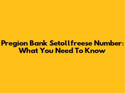 Pregion Bank Setollfreese Number: What You Need To Know
