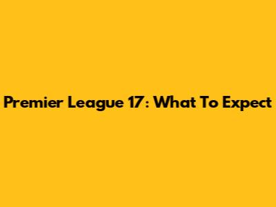 Premier League 17: What To Expect