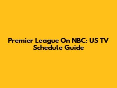 Premier League On NBC: US TV Schedule Guide