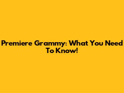 Premiere Grammy: What You Need To Know!