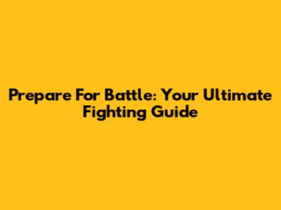 Prepare For Battle: Your Ultimate Fighting Guide