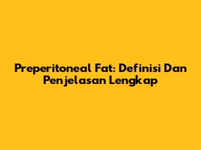 Preperitoneal Fat: Definisi Dan Penjelasan Lengkap