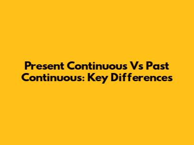 Present Continuous Vs Past Continuous: Key Differences