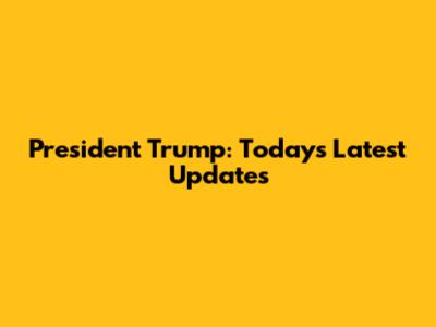 President Trump: Today's Latest Updates